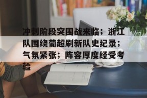 LoLs15-冲刺阶段突围战来临；浙江队围绕葡超刷新队史纪录；气氛紧张；阵容厚度经受考验的简单介绍