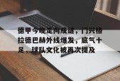 开云全站-德甲今晚走向成谜，门兴格拉德巴赫外线爆发，底气十足，球队文化被再次提及的简单介绍