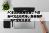 包含AC米兰训练开放日，今晨主帅复盘引欢呼，亚冠在即，更衣室氛围转暖的词条