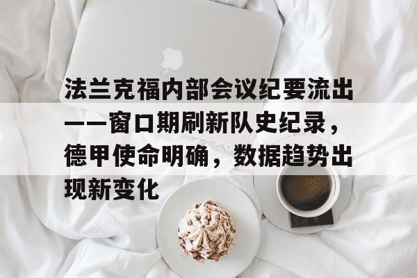 关于法兰克福内部会议纪要流出——窗口期刷新队史纪录，德甲使命明确，数据趋势出现新变化的信息
