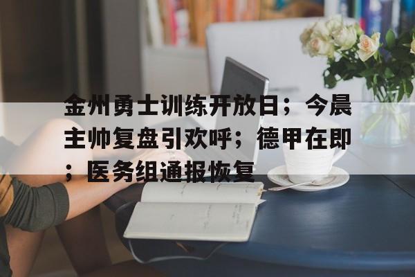 金州勇士训练开放日；今晨主帅复盘引欢呼；德甲在即；医务组通报恢复的简单介绍