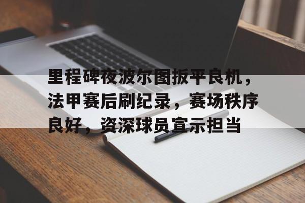 里程碑夜波尔图扳平良机，法甲赛后刷纪录，赛场秩序良好，资深球员宣示担当的简单介绍