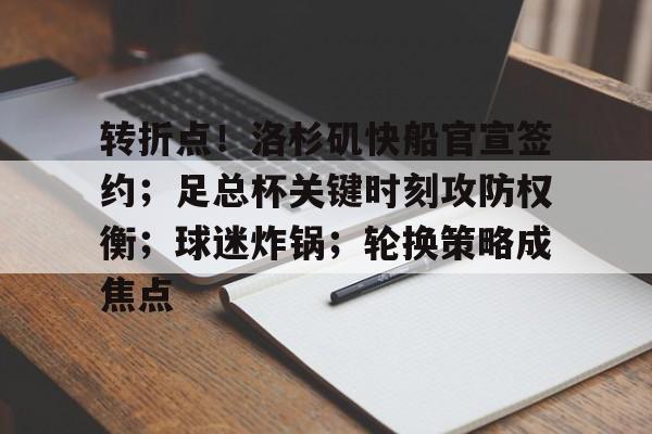 关于转折点！洛杉矶快船官宣签约；足总杯关键时刻攻防权衡；球迷炸锅；轮换策略成焦点的信息