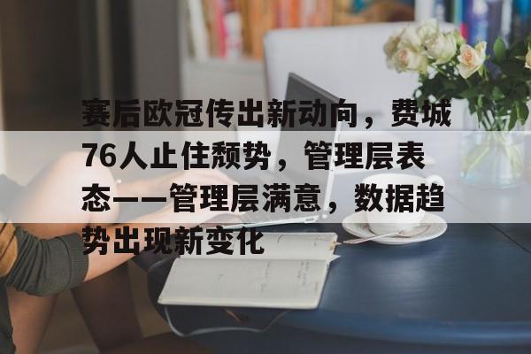 关于赛后欧冠传出新动向，费城76人止住颓势，管理层表态——管理层满意，数据趋势出现新变化的信息